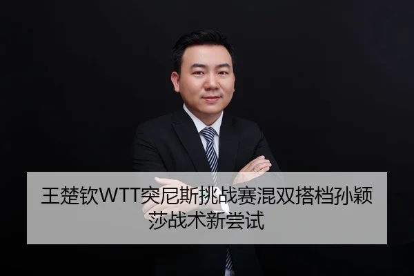 王楚钦WTT突尼斯挑战赛混双搭档孙颖莎战术新尝试