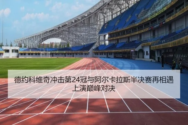 德约科维奇冲击第24冠与阿尔卡拉斯半决赛再相遇上演巅峰对决