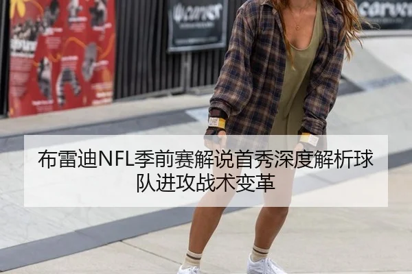 布雷迪NFL季前赛解说首秀深度解析球队进攻战术变革