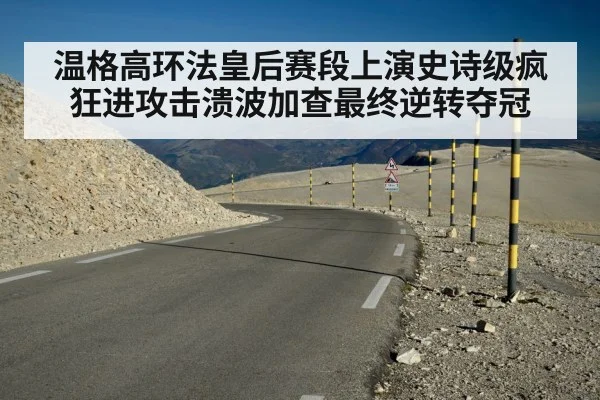 温格高环法皇后赛段上演史诗级疯狂进攻击溃波加查最终逆转夺冠