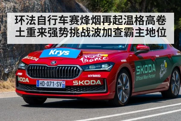 环法自行车赛烽烟再起温格高卷土重来强势挑战波加查霸主地位