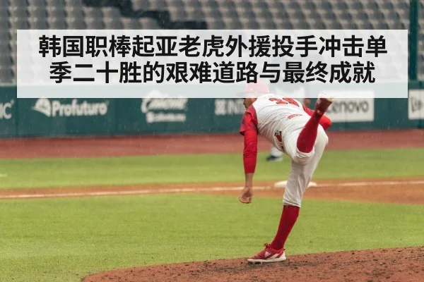 韩国职棒起亚老虎外援投手冲击单季二十胜的艰难道路与最终成就