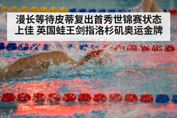 漫长等待皮蒂复出首秀世锦赛状态上佳 英国蛙王剑指洛杉矶奥运金牌