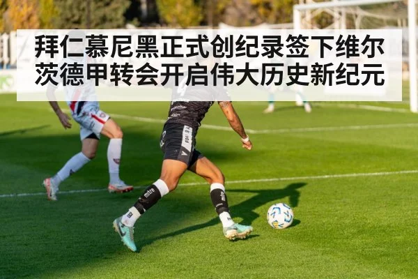 拜仁慕尼黑正式创纪录签下维尔茨德甲转会开启伟大历史新纪元