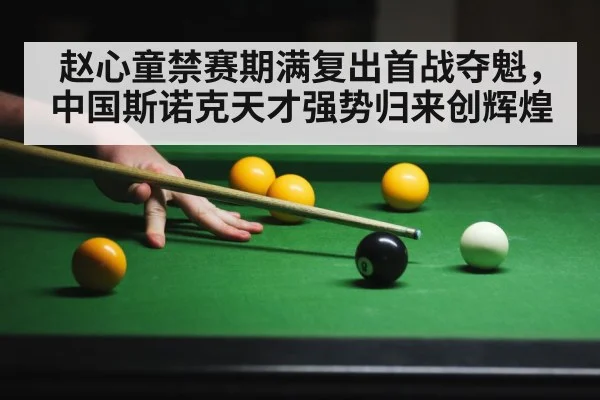 赵心童禁赛期满复出首战夺魁，中国斯诺克天才强势归来创辉煌