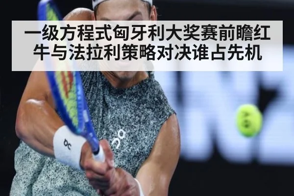 一级方程式匈牙利大奖赛前瞻红牛与法拉利策略对决谁占先机